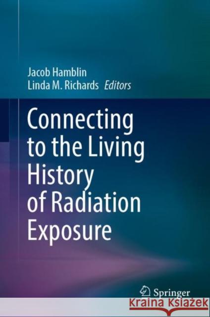 Connecting to the Living History of Radiation Exposure Jacob Hamblin Linda M. Richards 9783031187575