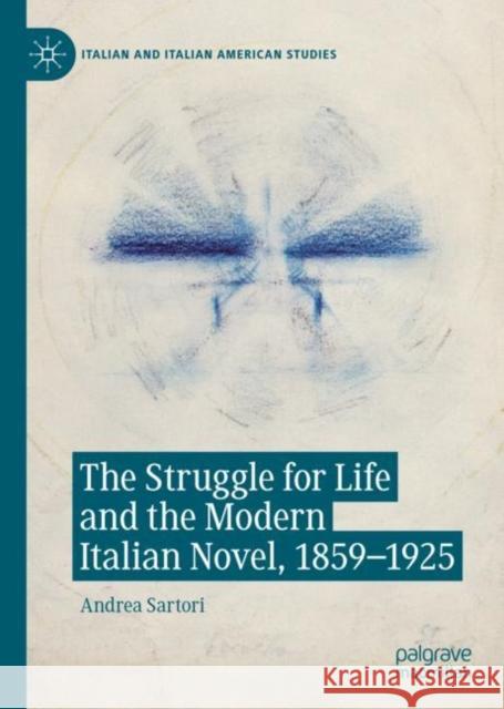 The Struggle for Life and the Modern Italian Novel, 1859-1925 Andrea Sartori 9783031188497 Palgrave MacMillan