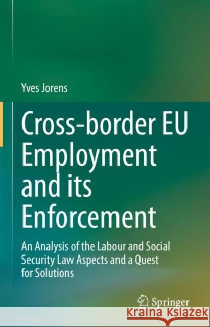 Cross-border EU Employment and its Enforcement: An Analysis of the Labour and Social Security Law Aspects and a Quest for Solutions Yves Jorens 9783031188534 Springer