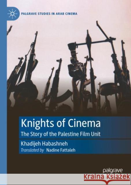 Knights of Cinema: The Story of the Palestine Film Unit Khadijeh Habashneh Samirah Alkassim  9783031188572 Palgrave Macmillan