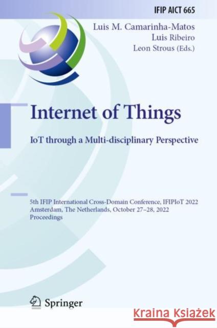 Internet of Things. IoT through a Multi-disciplinary Perspective: 5th IFIP International Cross-Domain Conference, IFIPIoT 2022, Amsterdam, The Netherlands, October 27–28, 2022, Proceedings Luis M. Camarinha-Matos Luis Ribeiro Leon Strous 9783031188718