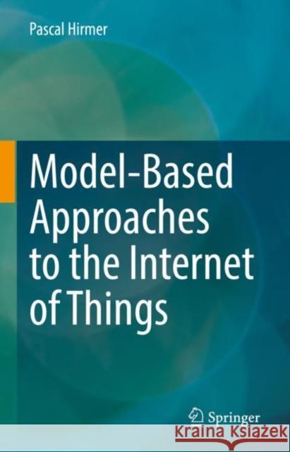 Model-Based Approaches to the Internet of Things Pascal Hirmer 9783031188831 Springer