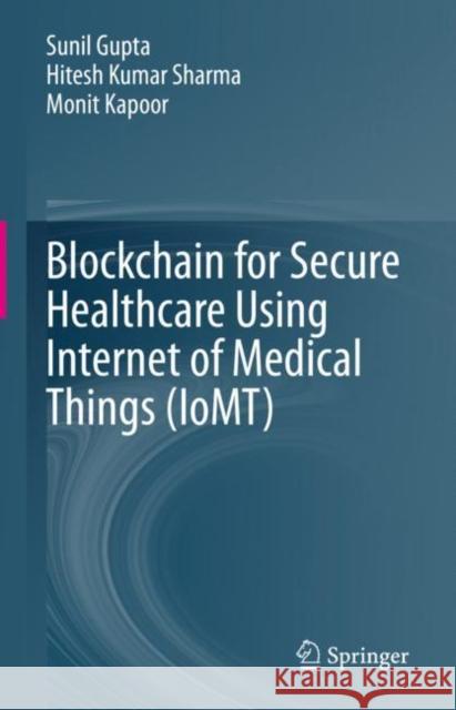 Blockchain for Secure Healthcare Using Internet of Medical Things (IoMT) Sunil Gupta Hitesh Kumar Sharma Monit Kapoor 9783031188954