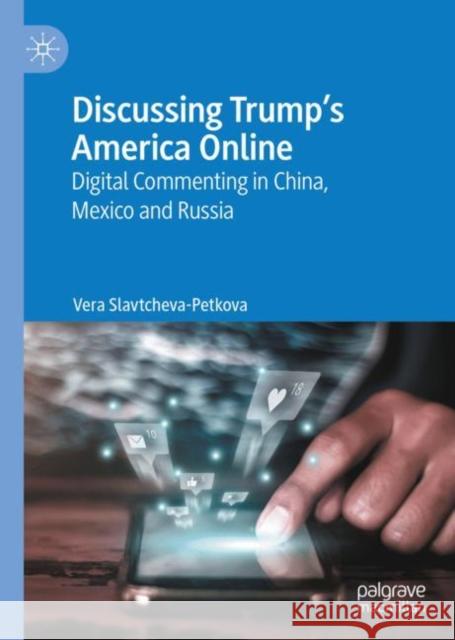 Discussing Trump’s America Online: Digital Commenting in China, Mexico and Russia Vera Slavtcheva-Petkova 9783031189791