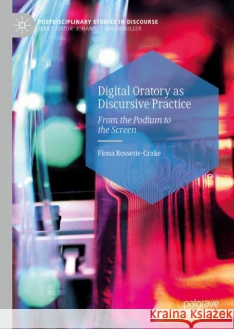 Digital Oratory as Discursive Practice: From the Podium to the Screen Fiona Rossette-Crake 9783031189838 Palgrave MacMillan