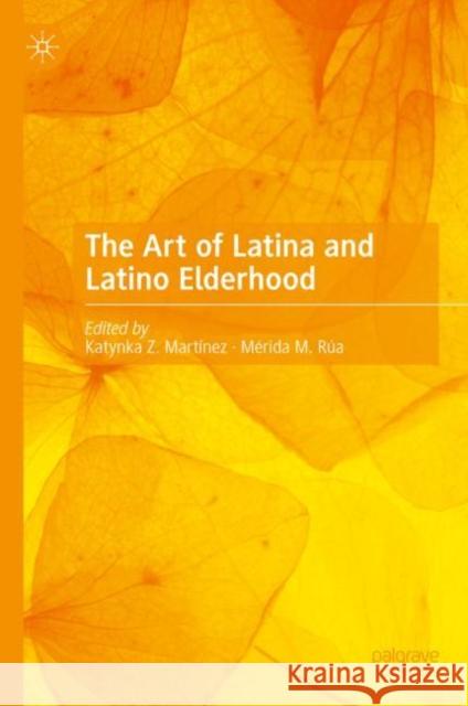 The Art of Latina and Latino Elderhood Katynka Z. Mart?nez M?rida M. R?a 9783031190070 Palgrave MacMillan