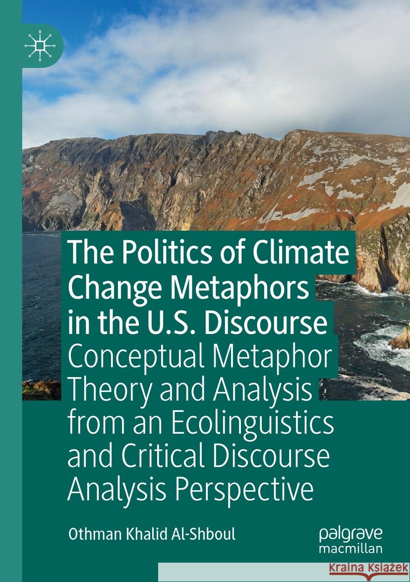 The Politics of Climate Change Metaphors in the U.S. Discourse: Conceptual Metaphor Theory and Analysis from an Ecolinguistics and Critical Discourse Othman Khalid Al-Shboul 9783031190186 Palgrave MacMillan
