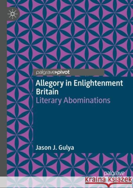 Allegory in Enlightenment Britain: Literary Abominations Jason J. Gulya 9783031190353 Palgrave MacMillan