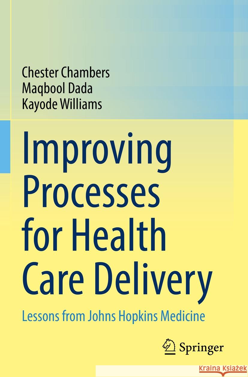 Improving Processes for Health Care Delivery Chester Chambers, Maqbool Dada, Kayode Williams 9783031190452 Springer International Publishing