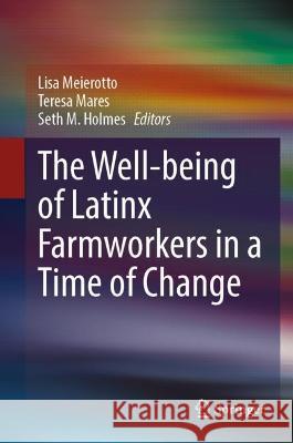 The Well-being of Latinx Farmworkers in a Time of Change Lisa Meierotto Teresa Mares Seth M. Holmes 9783031190469 Springer International Publishing AG