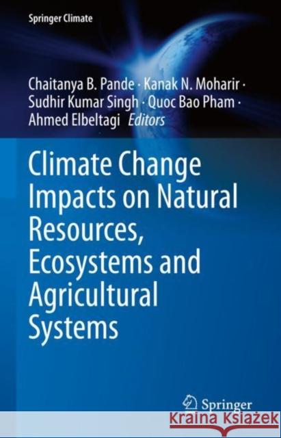 Climate Change Impacts on Natural Resources, Ecosystems and Agricultural Systems Chaitanya Baliram Pande Kanak N. Moharir Sudhir Kumar Singh 9783031190582