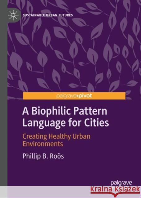 A Biophilic Pattern Language for Cities: Creating Healthy Urban Environments Phillip B. Roӧs 9783031190704 Palgrave MacMillan