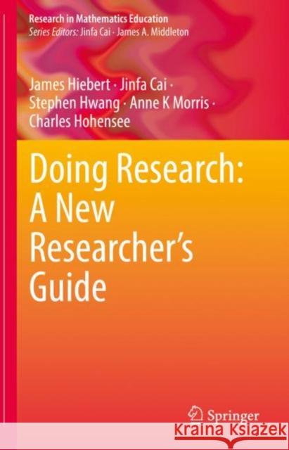 Doing Research: A New Researcher’s Guide James Hiebert Jinfa Cai Stephen Hwang 9783031190773 Springer