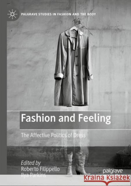 Fashion and Feeling: The Affective Politics of Dress Roberto Filippello Ilya Parkins 9783031190995