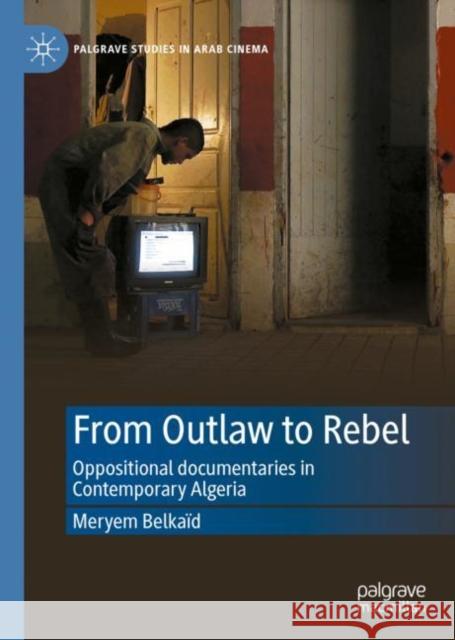 From Outlaw to Rebel: Oppositional Documentaries in Contemporary Algeria Belkaïd, Meryem 9783031191565 Palgrave MacMillan