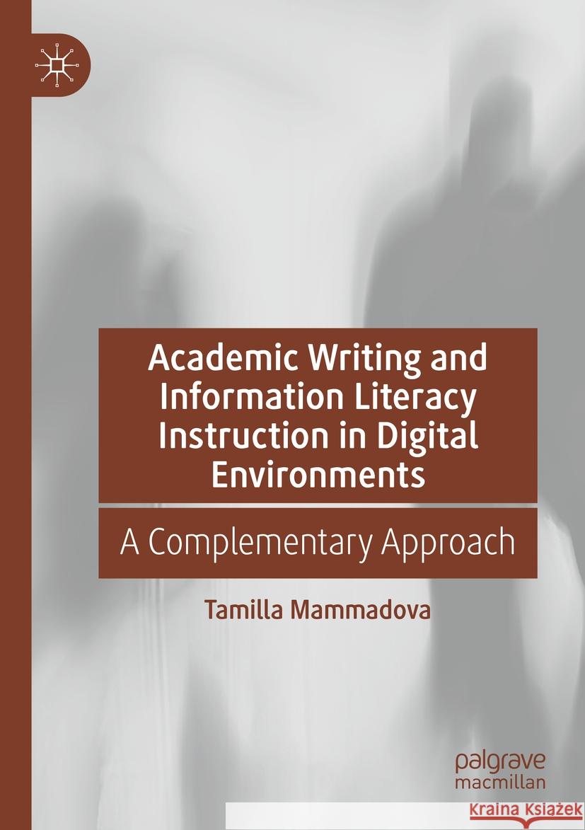 Academic Writing and Information Literacy Instruction in Digital Environments: A Complementary Approach Tamilla Mammadova 9783031191626 Palgrave MacMillan