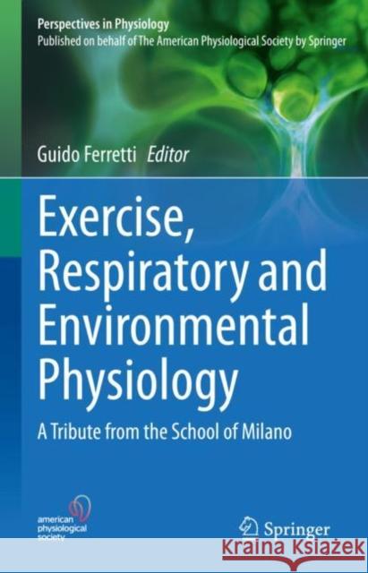 Exercise, Respiratory and Environmental Physiology: A Tribute from the School of Milano Guido Ferretti 9783031191961 Springer