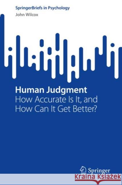 Human Judgment: How Accurate Is It, and How Can It Get Better? John Wilcox 9783031192043 Springer