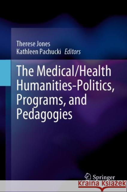 The Medical/Health Humanities-Politics, Programs, and Pedagogies Therese Jones Kathleen Pachucki 9783031192265