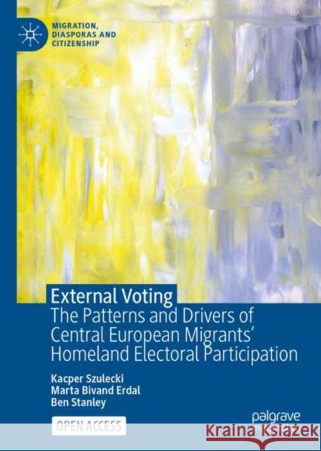 External Voting: The Patterns and Drivers of Central European Migrants' Homeland Electoral Participation Kacper Szulecki Marta Bivand Erdal Ben Stanley 9783031192456