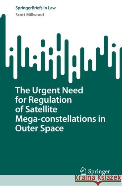 The Urgent Need for Regulation of Satellite Mega-constellations in Outer Space Scott Millwood 9783031192487 Springer