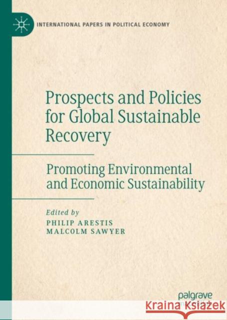 Prospects and Policies for Global Sustainable Recovery: Promoting Environmental and Economic Sustainability Philip Arestis Malcolm Sawyer 9783031192555