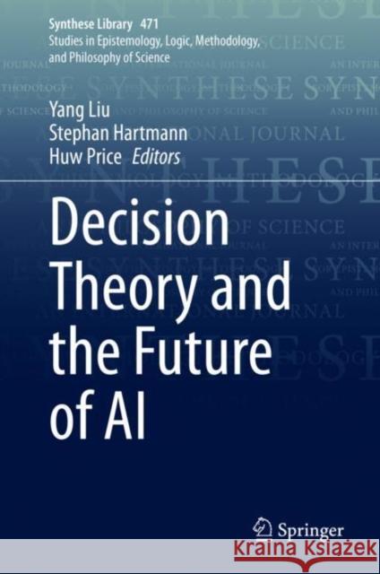 Decision Theory and the Future of AI Yang Liu Stephan Hartmann Huw Price 9783031192814