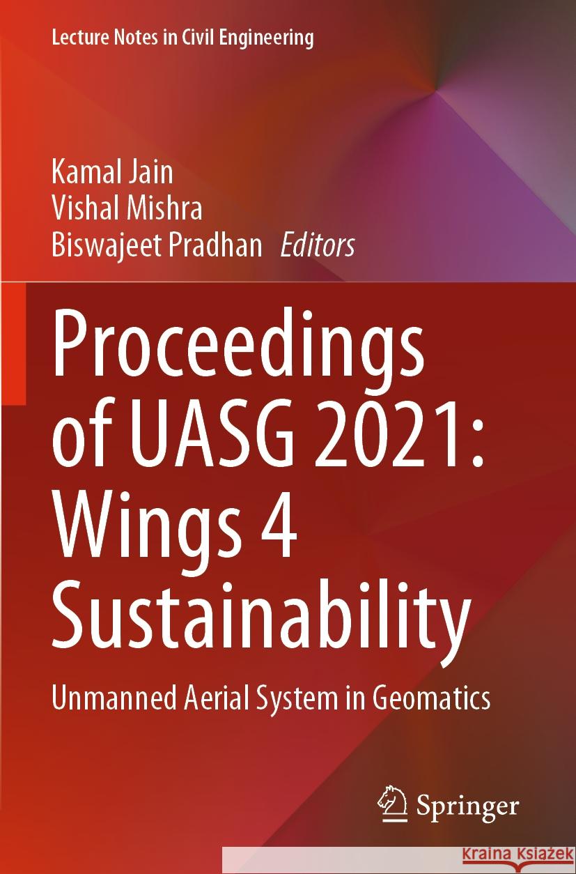 Proceedings of Uasg 2021: Wings 4 Sustainability: Unmanned Aerial System in Geomatics Kamal Jain Vishal Mishra Biswajeet Pradhan 9783031193118