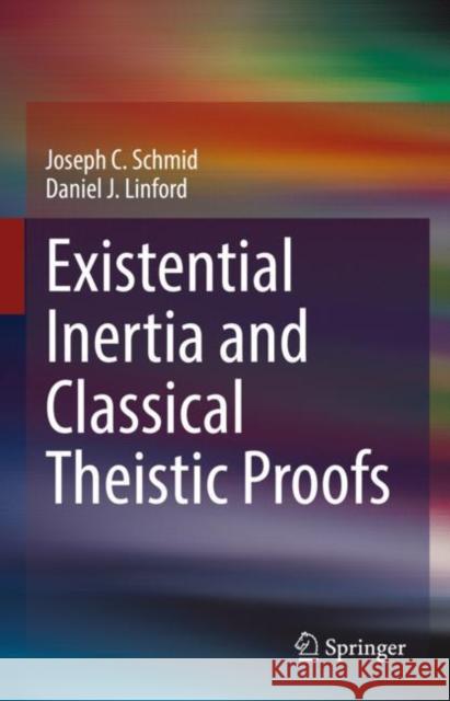 Existential Inertia and Classical Theistic Proofs Joseph C. Schmid Daniel J. Linford 9783031193125 Springer