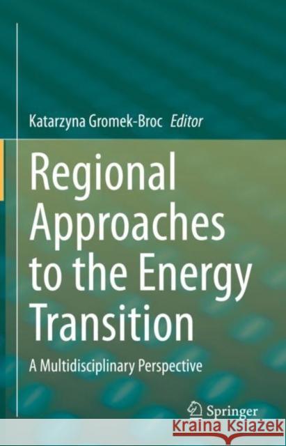Regional Approaches to the Energy Transition: A Multidisciplinary Perspective Katarzyna Gromek-Broc 9783031193576 Springer