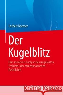 Der Kugelblitz: Eine moderne Analyse des ungelösten Problems der atmosphärischen Elektrizität Boerner, Herbert 9783031193705 Springer Spektrum