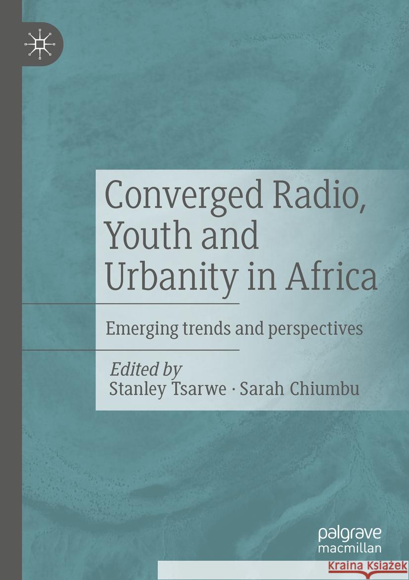 Converged Radio, Youth and Urbanity in Africa: Emerging Trends and Perspectives Stanley Tsarwe Sarah Chiumbu 9783031194191 Palgrave MacMillan