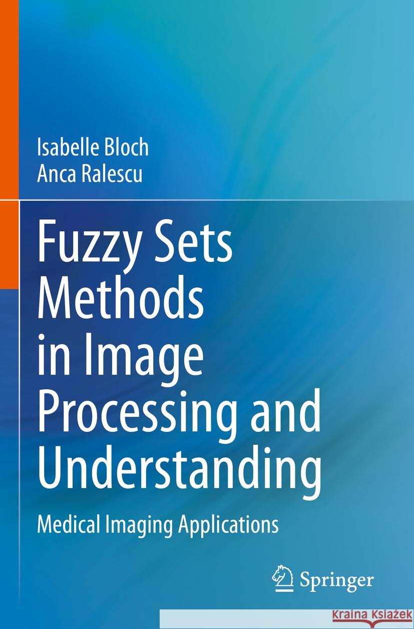 Fuzzy Sets Methods in Image Processing and Understanding: Medical Imaging Applications Isabelle Bloch Anca Ralescu 9783031194276 Springer