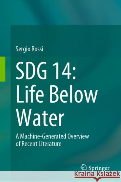 SDG 14: Life Below Water: A Machine-Generated Overview of Recent Literature Sergio Rossi 9783031194665