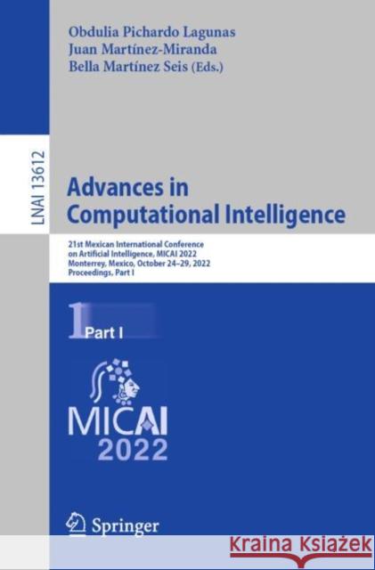 Advances in Computational Intelligence: 21st Mexican International Conference on Artificial Intelligence, Micai 2022, Monterrey, Mexico, October 24-29 Pichardo Lagunas, Obdulia 9783031194924