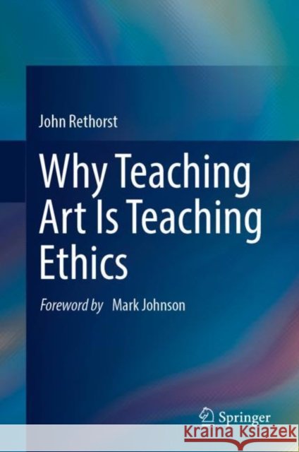 Why Teaching Art Is Teaching Ethics John Rethorst 9783031195105 Springer
