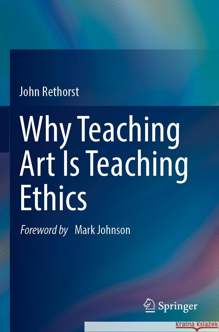 Why Teaching Art Is Teaching Ethics John Rethorst 9783031195136 Springer