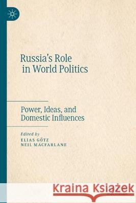 Russia’s Role in World Politics: Power, Ideas, and Domestic Influences Elias G?tz Neil MacFarlane 9783031195181 Palgrave MacMillan