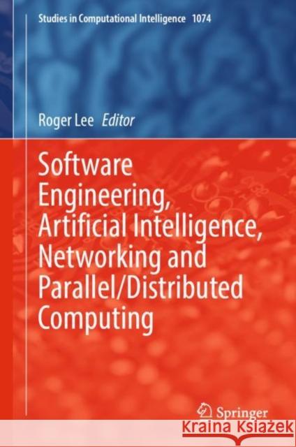 Software Engineering, Artificial Intelligence, Networking and Parallel/Distributed Computing Roger Lee 9783031196034