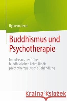 Buddhismus Und Psychotherapie: Impulse Aus Der Frühen Buddhistischen Lehre Für Die Psychotherapeutische Behandlung Jeon, Hyunsoo 9783031196263 Springer