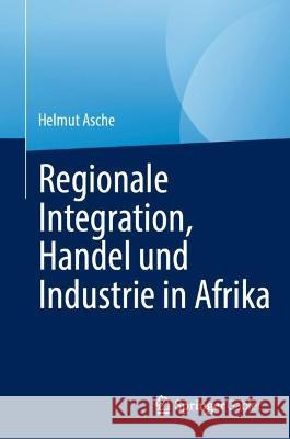 Regionale Integration, Handel und Industrie in Afrika Helmut Asche 9783031196287 Springer Gabler