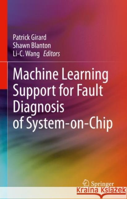 Machine Learning Support for Fault Diagnosis of System-on-Chip Patrick Girard Shawn Blanton Li-C Wang 9783031196386 Springer