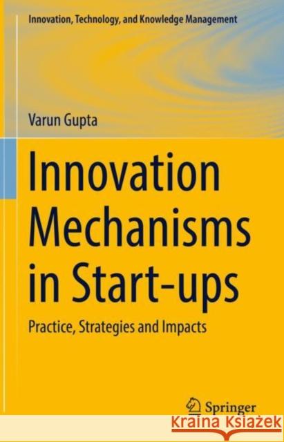 Innovation Mechanisms in Start-ups: Practice, Strategies and Impacts Varun Gupta 9783031197406 Springer