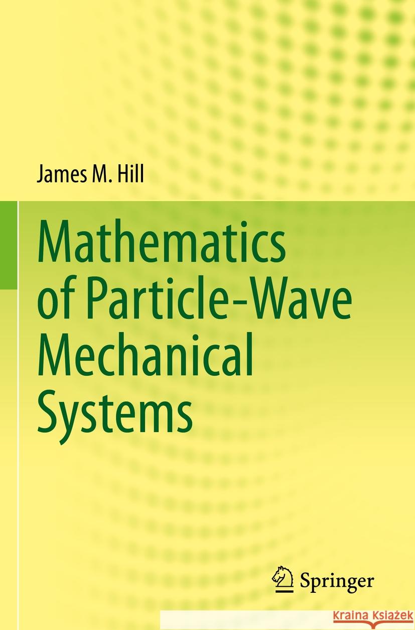 Mathematics of Particle-Wave Mechanical Systems James M. Hill 9783031197956 Springer