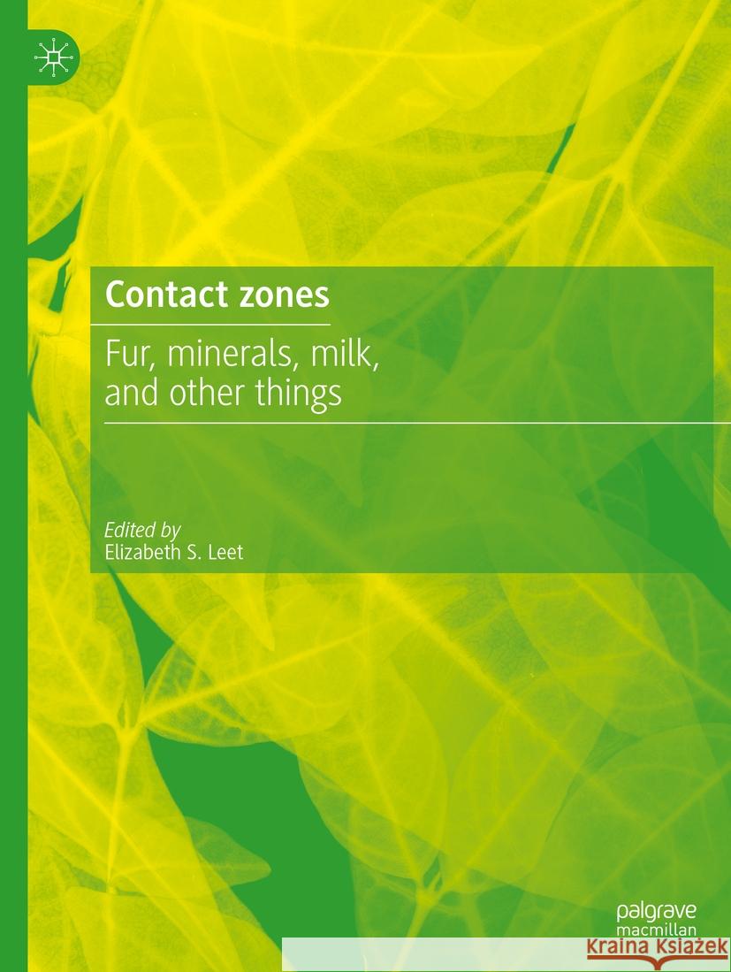Contact Zones: Fur, Minerals, Milk, and Other Things Elizabeth S. Leet 9783031198540 Palgrave MacMillan