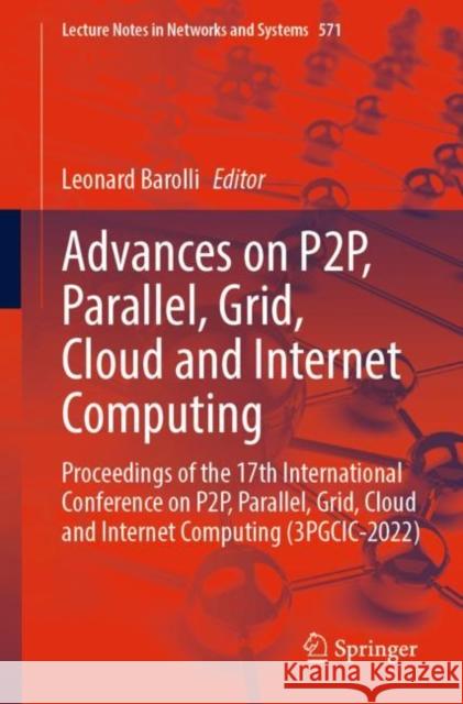 Advances on P2P, Parallel, Grid, Cloud and Internet Computing: Proceedings of the 17th International Conference on P2P, Parallel, Grid, Cloud and Internet Computing (3PGCIC-2022) Leonard Barolli 9783031199448