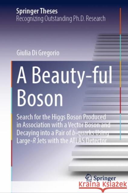 A Beauty-ful Boson: Search for the Higgs Boson Produced in Association with a Vector Boson and Decaying into a Pair of b-quarks Using Large-R Jets with the ATLAS Detector Giulia D 9783031200120 Springer