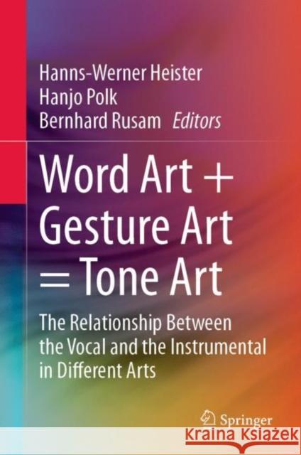 Word Art + Gesture Art = Tone Art: The Relationship Between the Vocal and the Instrumental in Different Arts Hanns-Werner Heister Hanjo Polk Bernhard Rusam 9783031201080 Springer