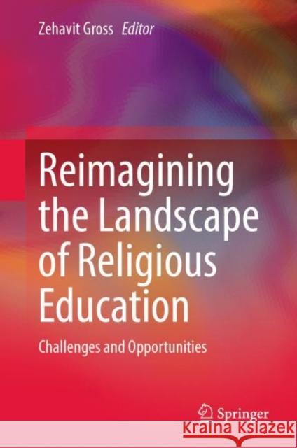 Reimagining the Landscape of Religious Education: Challenges and Opportunities Zehavit Gross 9783031201325 Springer