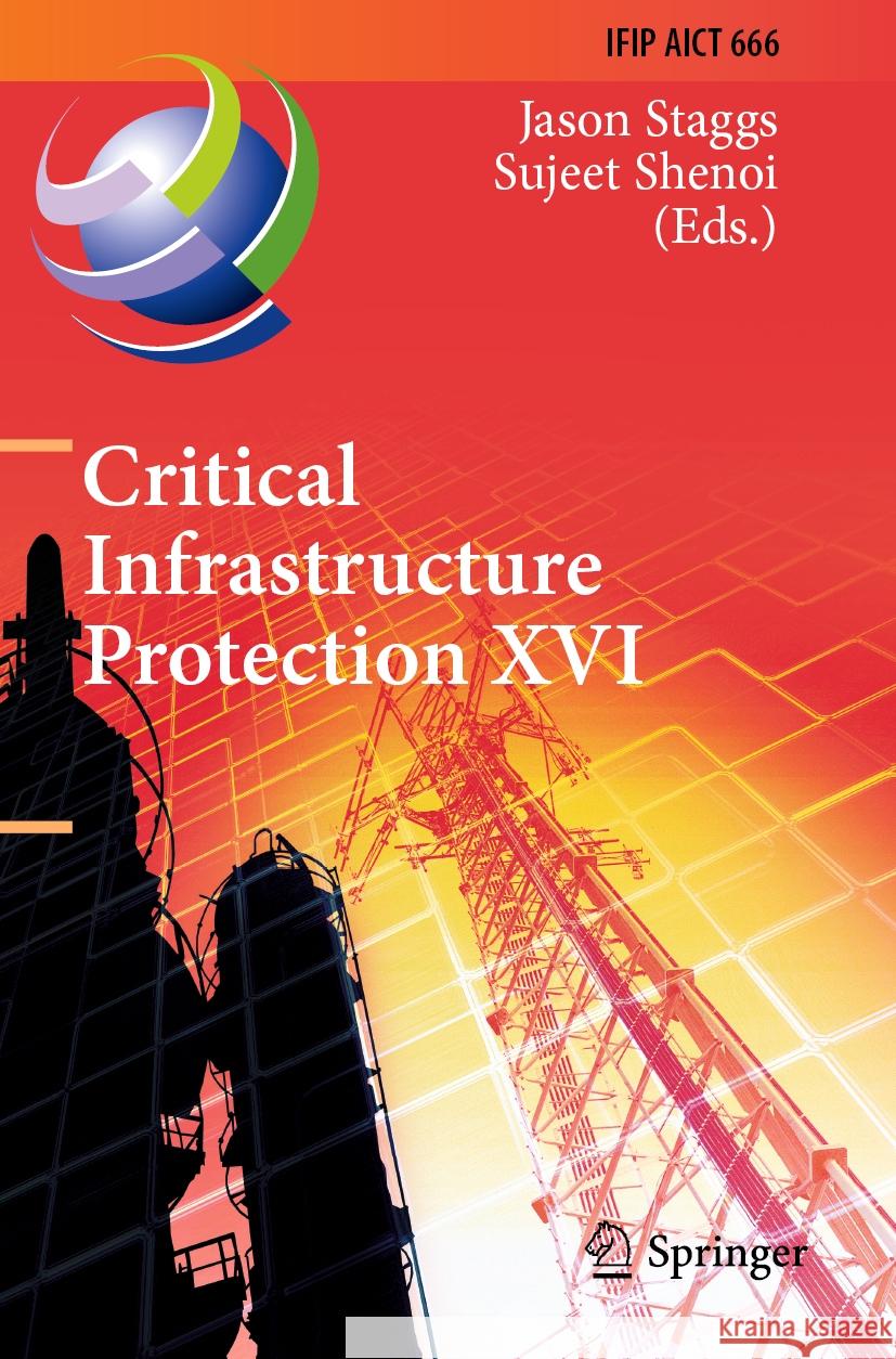 Critical Infrastructure Protection XVI: 16th Ifip Wg 11.10 International Conference, Iccip 2022, Virtual Event, March 14-15, 2022, Revised Selected Pa Jason Staggs Sujeet Shenoi 9783031201394 Springer